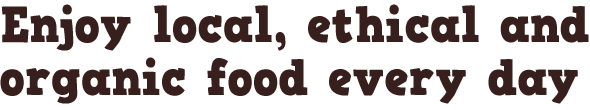 Enjoy local, ethical and organic food every day